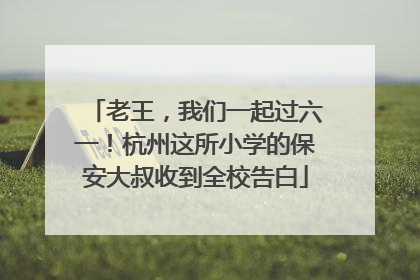 老王，我们一起过六一！杭州这所小学的保安大叔收到全校告白